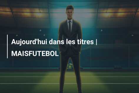 Aujourd’hui dans les titres | MAISFUTEBOL