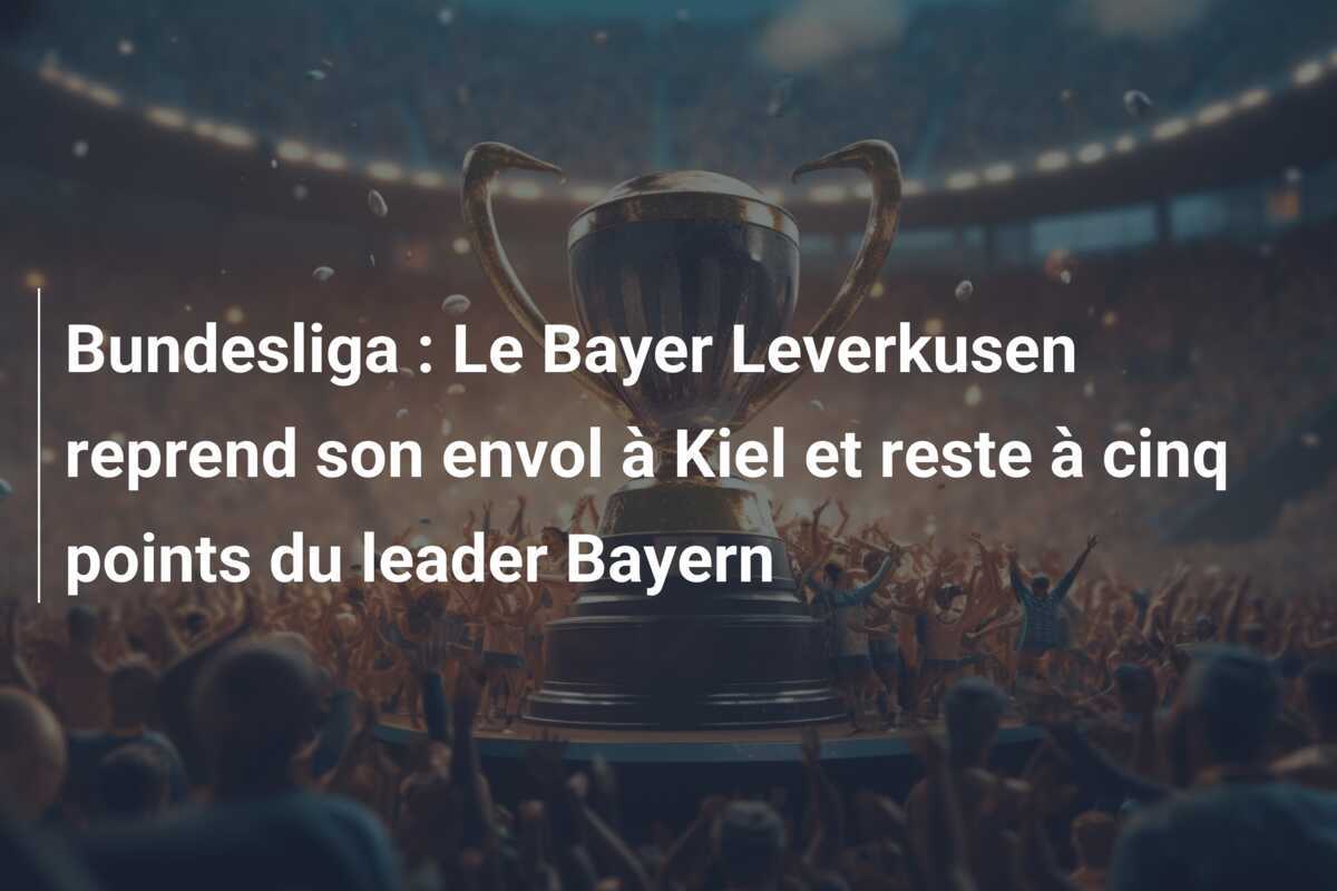 Bundesliga : Le Bayer Leverkusen reprend son envol à Kiel et reste à cinq points du leader Bayern