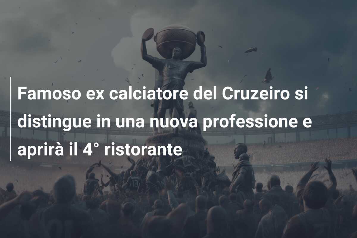 Famoso ex calciatore del Cruzeiro si distingue in una nuova professione e aprirà il 4° ristorante