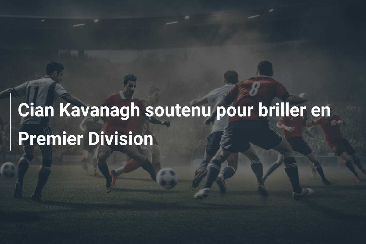 Cian Kavanagh soutenu pour briller en Premier Division