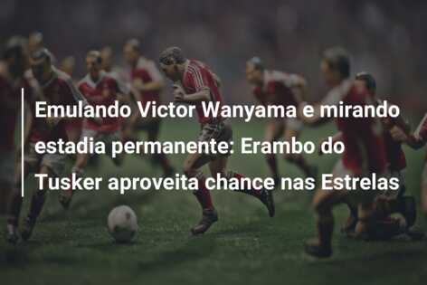 Emulando Victor Wanyama e mirando estadia permanente: Erambo do Tusker aproveita chance nas Estrelas