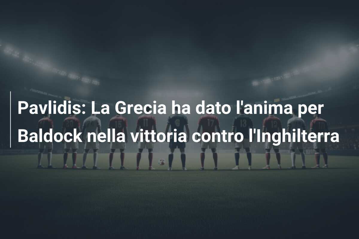 Pavlidis: La Grecia ha dato l'anima per Baldock nella vittoria contro l'Inghilterra