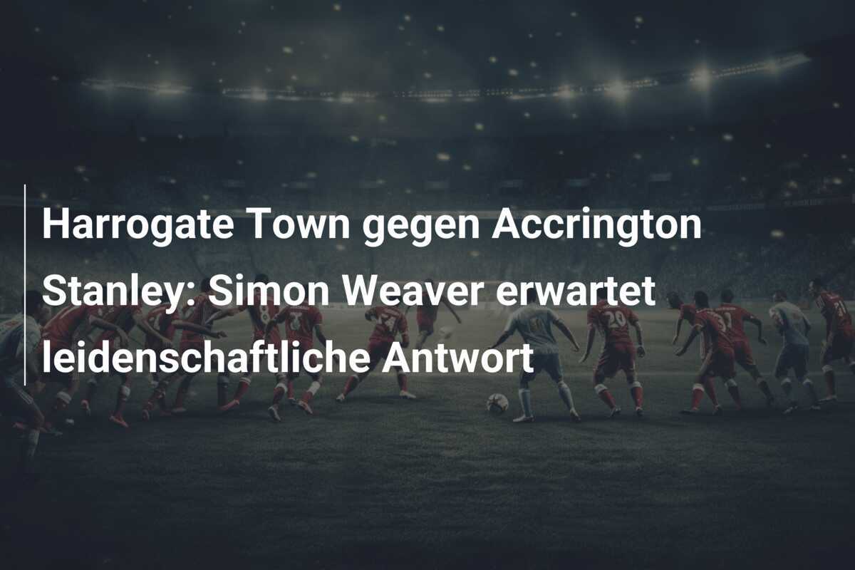 Harrogate Town gegen Accrington Stanley: Simon Weaver erwartet leidenschaftliche Antwort