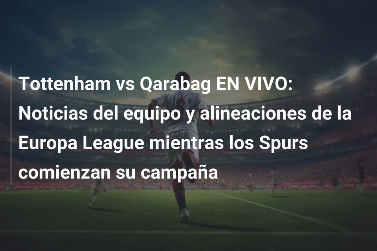 Tottenham vs Qarabag EN VIVO: Noticias del equipo y alineaciones de la Europa League mientras los Spurs comienzan su campaña
