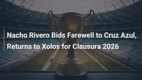 Addio di Nacho Rivero al Cruz Azul: Ritorno ai Xolos per il Clausura 2026