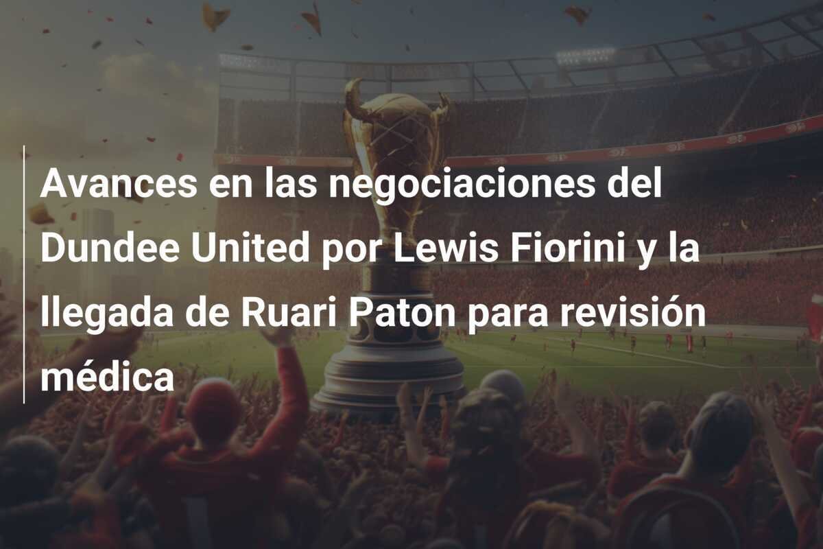 Avances en las negociaciones del Dundee United por Lewis Fiorini y la llegada de Ruari Paton para revisión médica