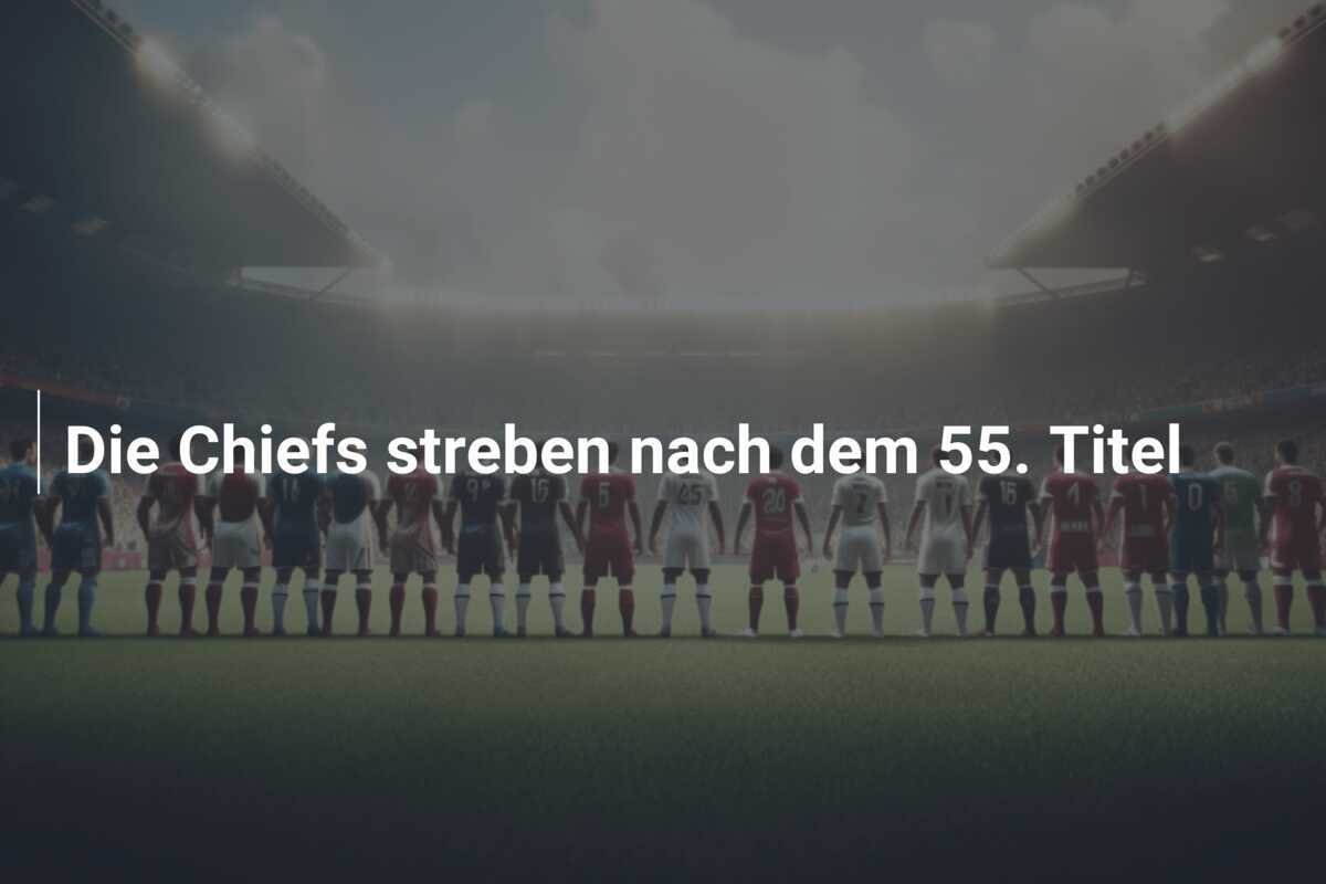 Die Chiefs streben nach dem 55. Titel