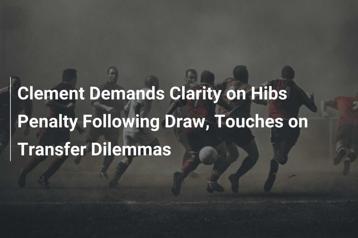 Clement Meminta Kejelasan Mengenai Penalti Hibs Setelah Imbang, Sentuh Dilema Transfer