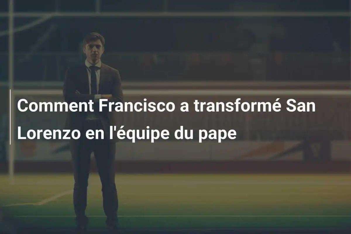 Comment Francisco a transformé San Lorenzo en l'équipe du pape