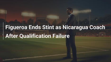 Figueroa verlässt Nicaragua nach WM-Qualifikationsfehlschlag