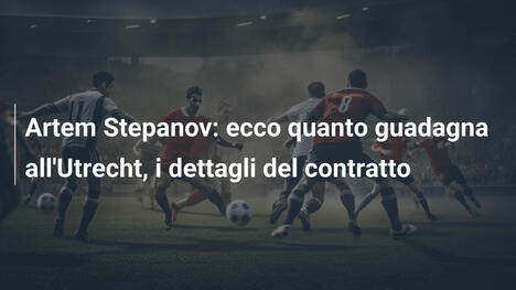 Artem Stepanov: ecco quanto guadagna all'Utrecht, i dettagli del contratto