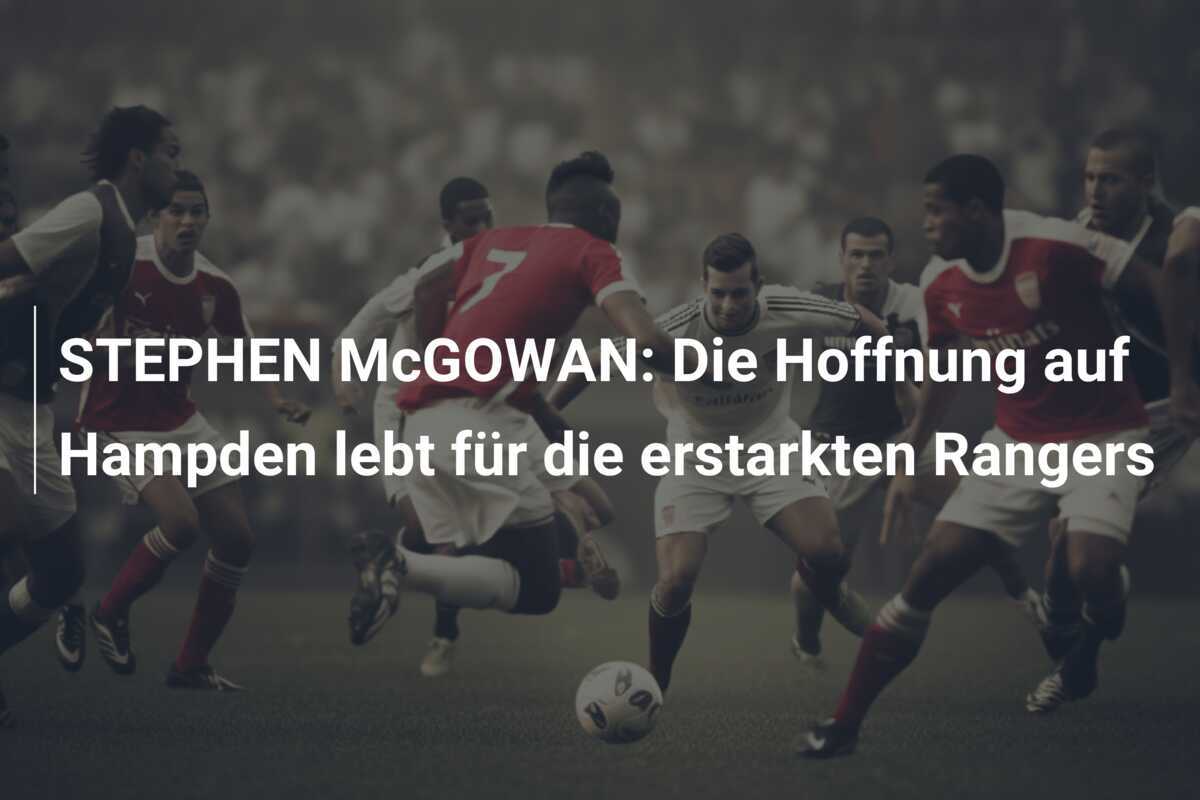 STEPHEN McGOWAN: Die Hoffnung auf Hampden lebt für die erstarkten Rangers