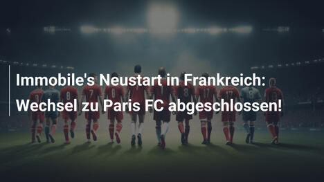 Immobile's Neustart in Frankreich: Wechsel zu Paris FC abgeschlossen!