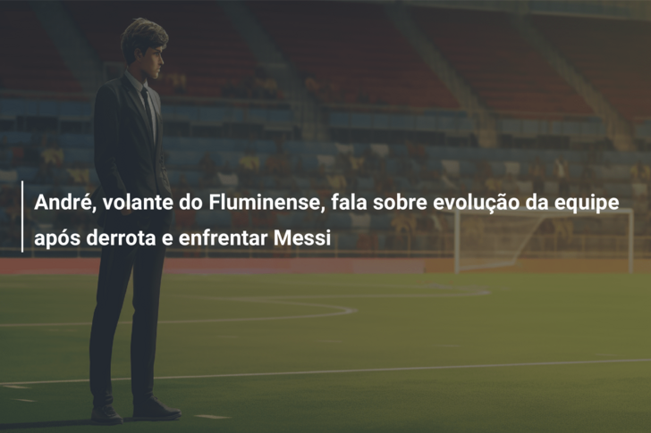 André, volante do Fluminense, fala sobre evolução da equipe após derrota e enfrentar Messi