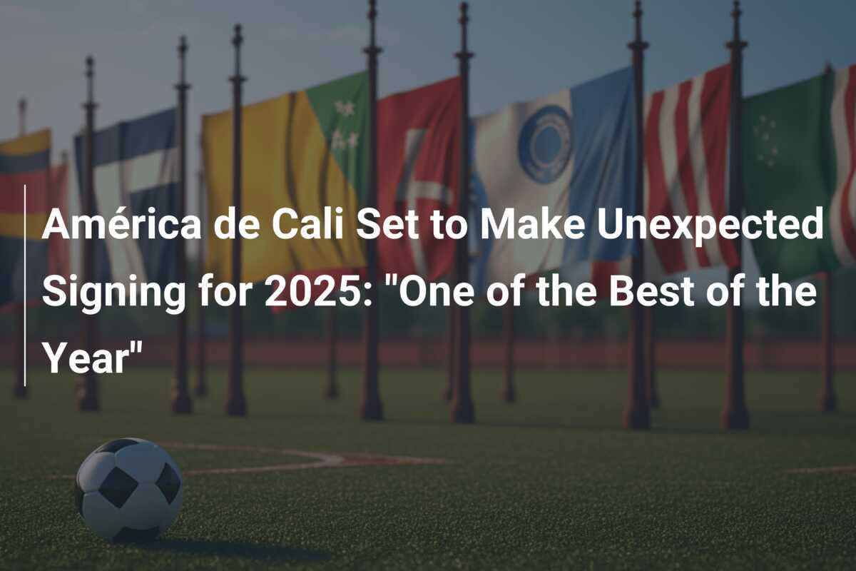 América de Cali Set to Make Unexpected Signing for 2025 "One of the