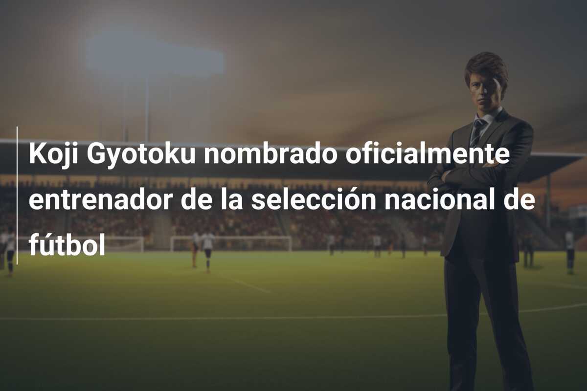 Koji Gyotoku nombrado oficialmente entrenador de la selección nacional de fútbol