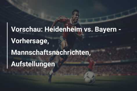 Vorschau: Heidenheim vs. Bayern – Vorhersage, Mannschaftsnachrichten, Aufstellungen