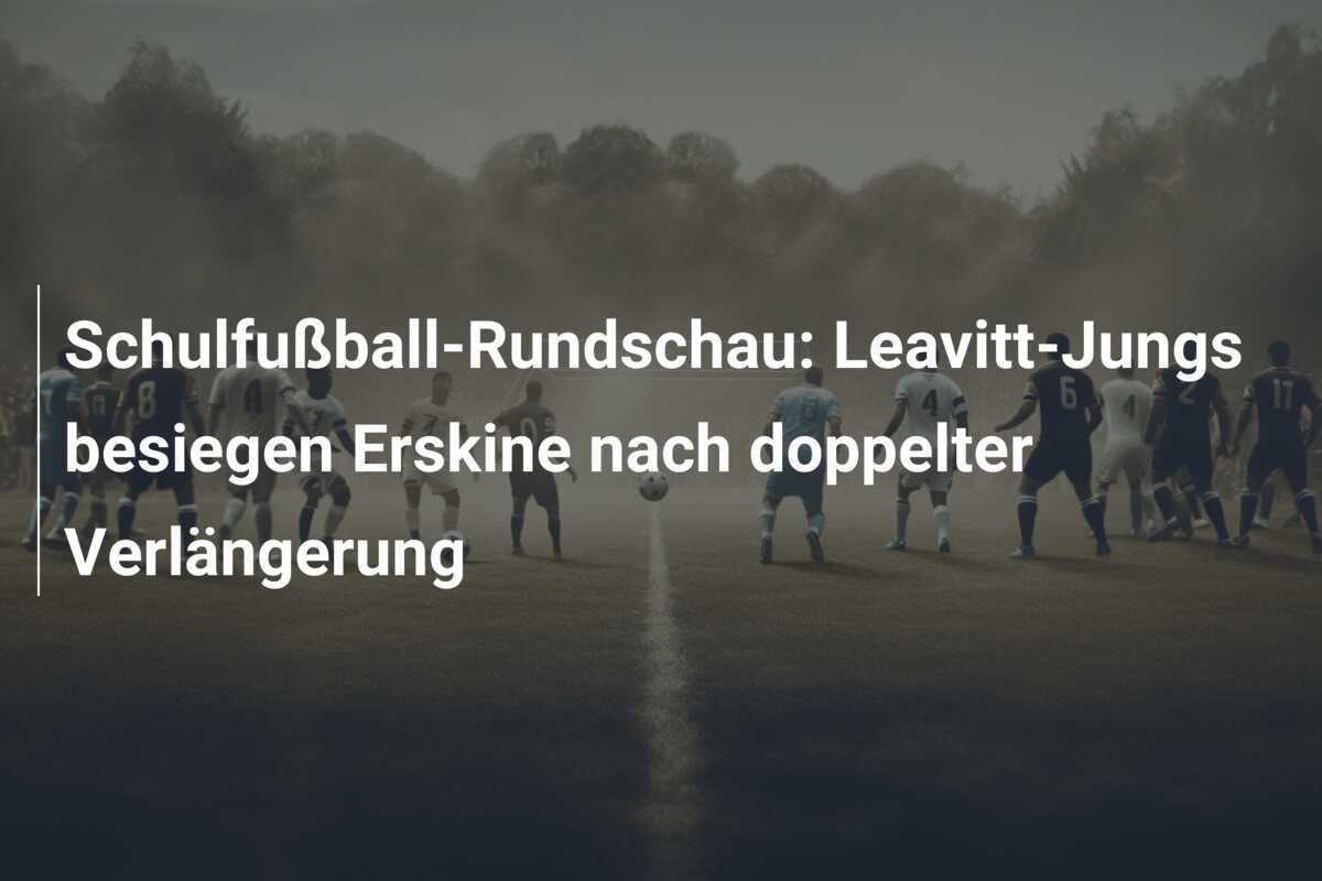 Schulfußball-Rundschau: Leavitt-Jungs besiegen Erskine nach doppelter Verlängerung