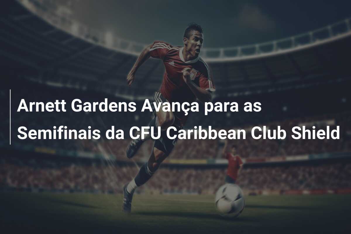 Arnett Gardens Avança para as Semifinais da CFU Caribbean Club Shield