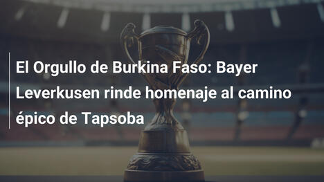 El Orgullo de Burkina Faso: Bayer Leverkusen rinde homenaje al camino épico de Tapsoba