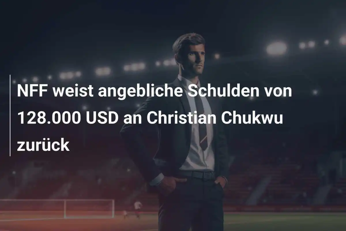 NFF weist angebliche Schulden von 128.000 USD an Christian Chukwu zurück