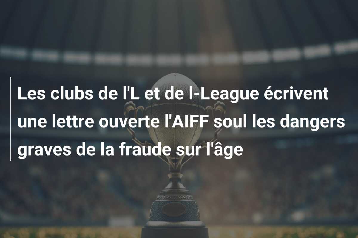 Les clubs de l’L et de l-League écrivent une lettre ouverte l’AIFF soul les dangers graves de la fraude sur l’âge