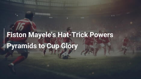 Fiston Mayele's Hat-Trick Powers Pyramids to Cup Glory