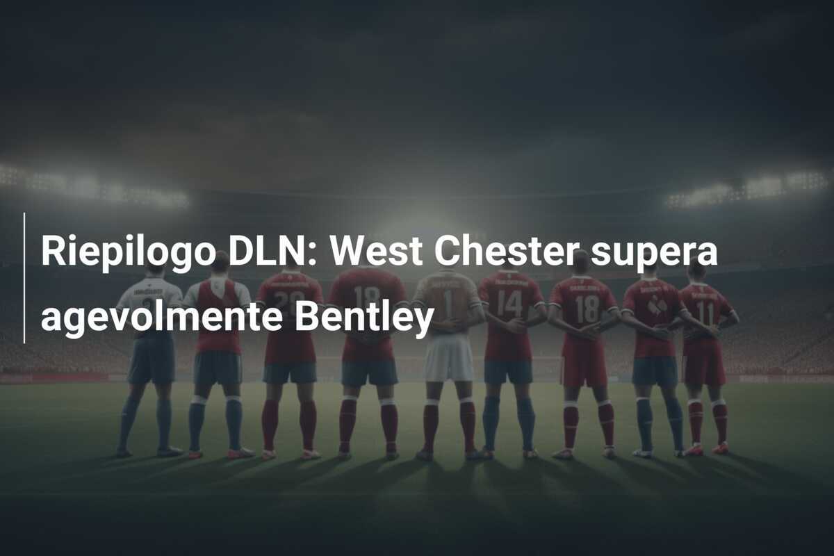 Riepilogo DLN: West Chester supera agevolmente Bentley