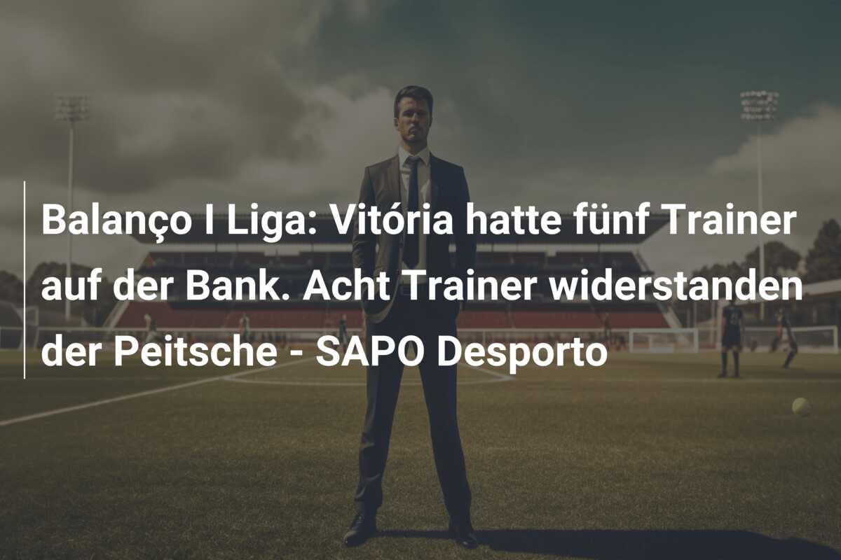 Balanço I Liga: Vitória hatte fünf Trainer auf der Bank. Acht Trainer widerstanden der Peitsche – SAPO Desporto