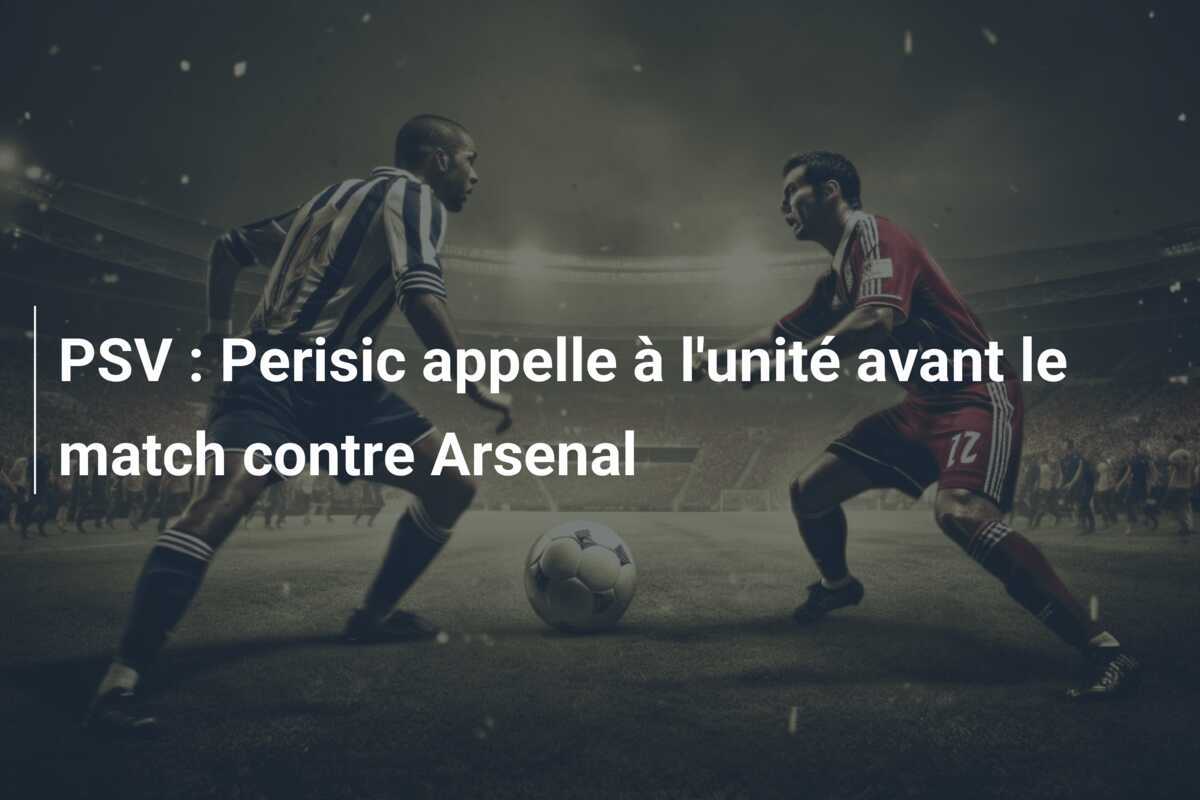 PSV : Perisic appelle à l'unité avant le match contre Arsenal