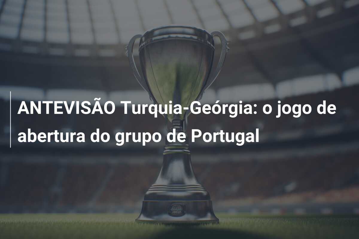 ANTEVISÃO Turquia-Geórgia: o jogo de abertura do grupo de Portugal