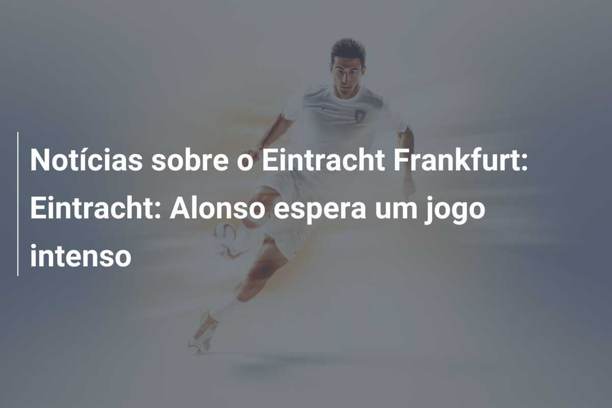 Notícias sobre o Eintracht Frankfurt: Eintracht: Alonso espera um jogo intenso