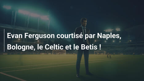 Evan Ferguson courtisé par Naples, Bologne, le Celtic et le Betis !