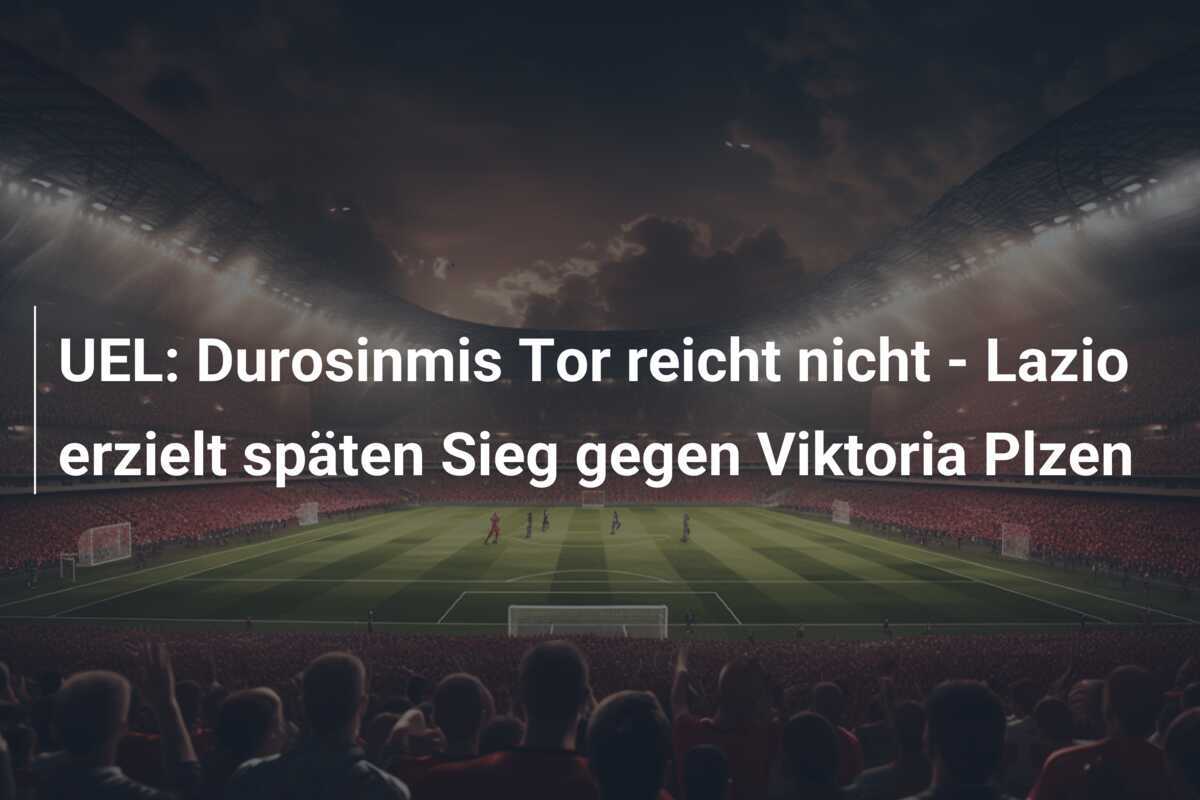 UEL: Durosinmis Tor reicht nicht - Lazio erzielt späten Sieg gegen Viktoria Plzen