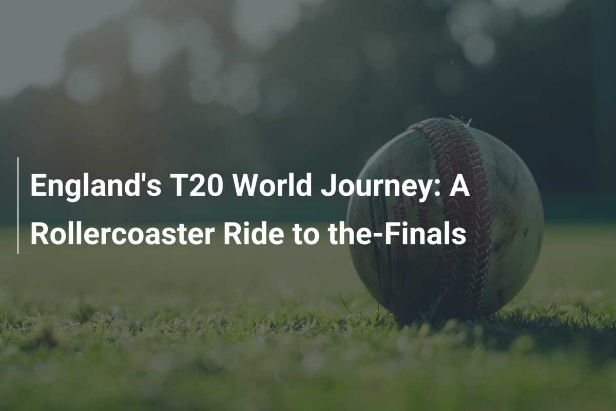 Engeland's T20 World Journey: Een achtbaanrit naar de halve finales ...