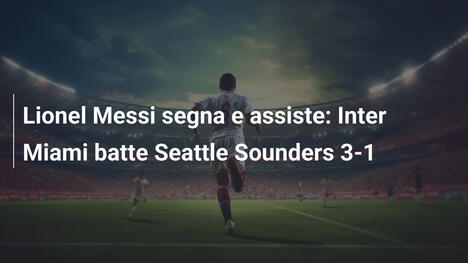 Lionel Messi segna e assiste: Inter Miami batte Seattle Sounders 3-1