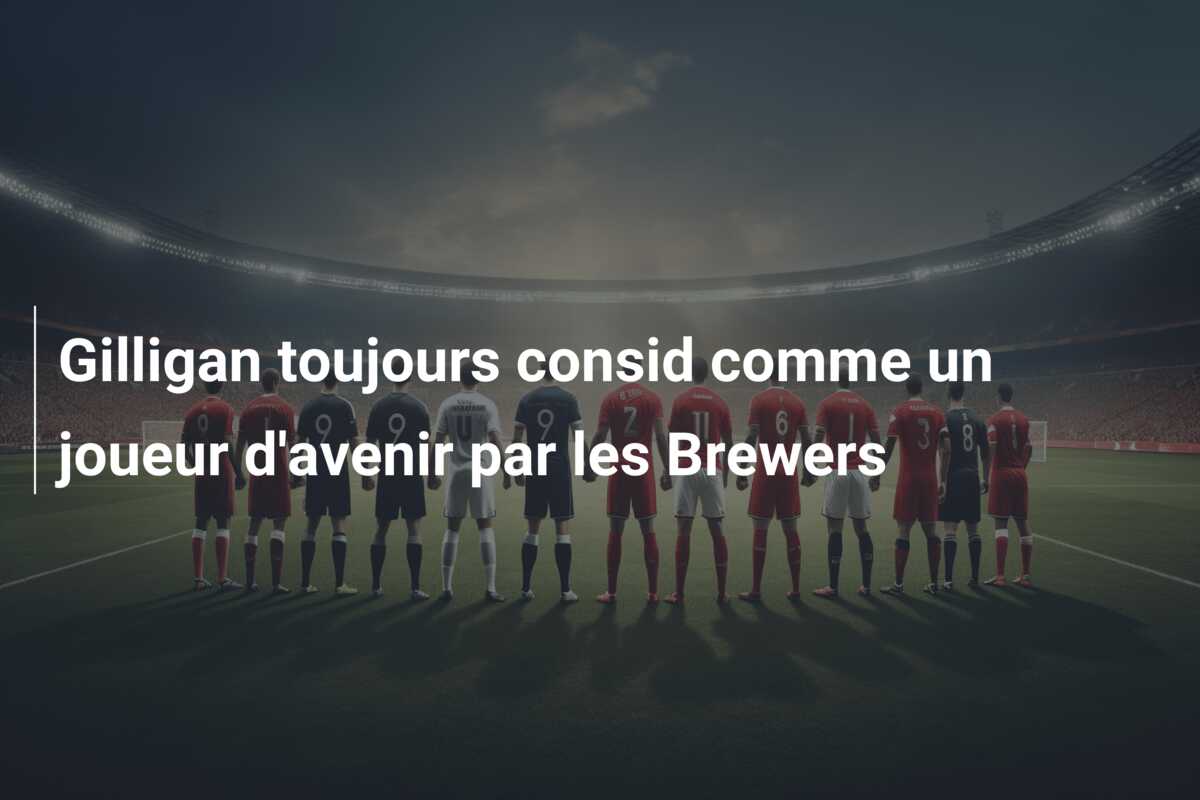 Gilligan toujours consid comme un joueur d’avenir par les Brewers