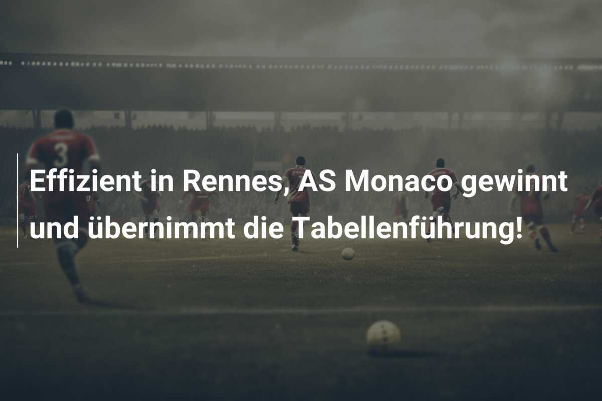 Effizient in Rennes, AS Monaco gewinnt und übernimmt die Tabellenführung!