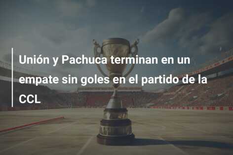 Unión y Pachuca terminan en un empate sin goles en el partido de la CCL