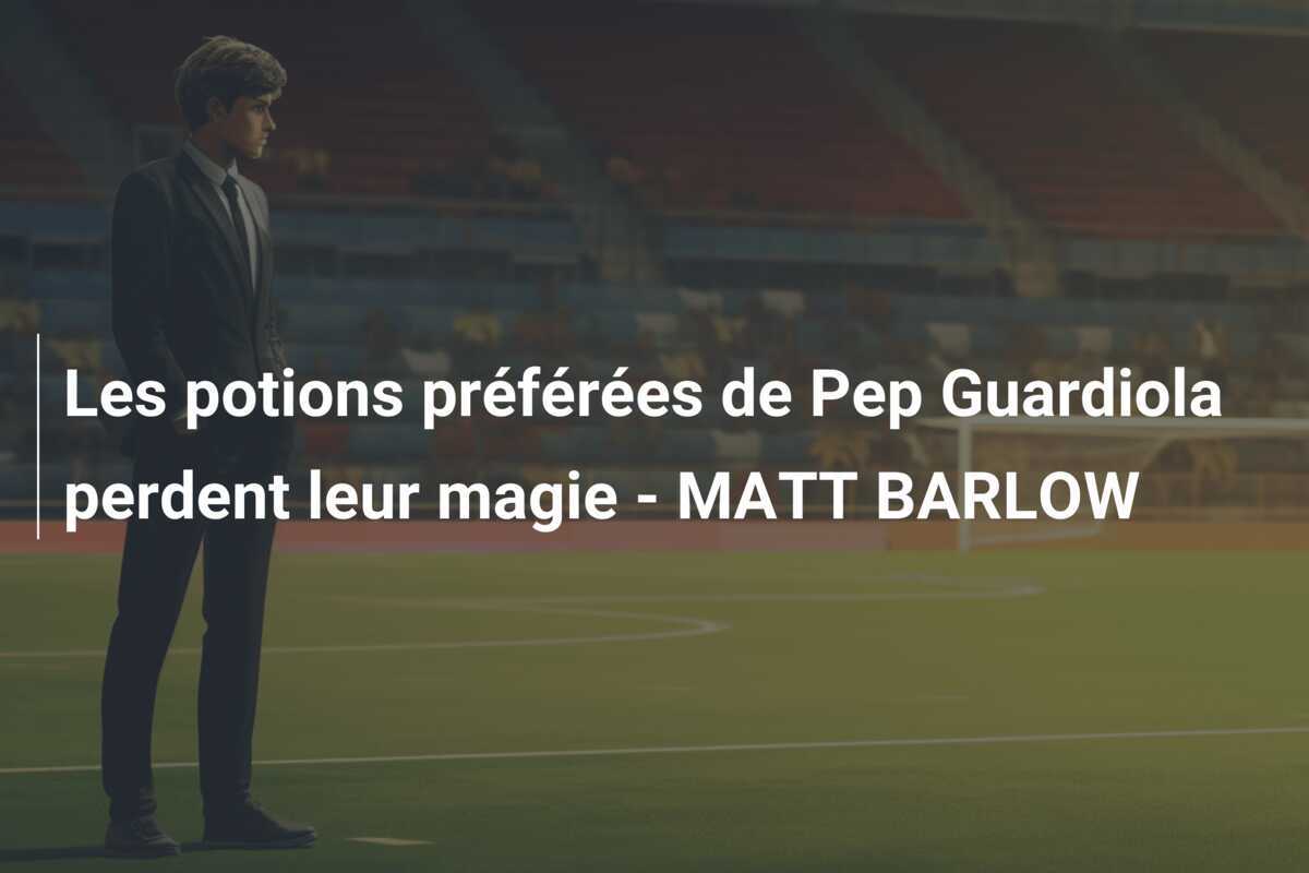 Les potions préférées de Pep Guardiola perdent leur magie - MATT BARLOW