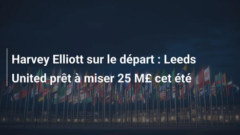 Harvey Elliott sur le départ : Leeds United prêt à miser 25 M£ cet été