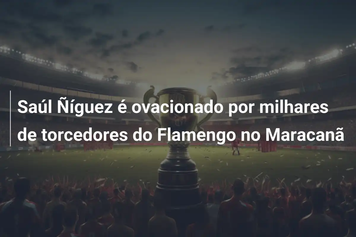 Saúl Ñíguez é ovacionado por milhares de torcedores do Flamengo no Maracanã