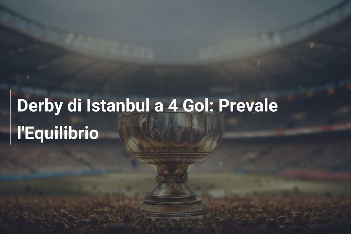 Derby di Istanbul a 4 Gol: Prevale l'Equilibrio