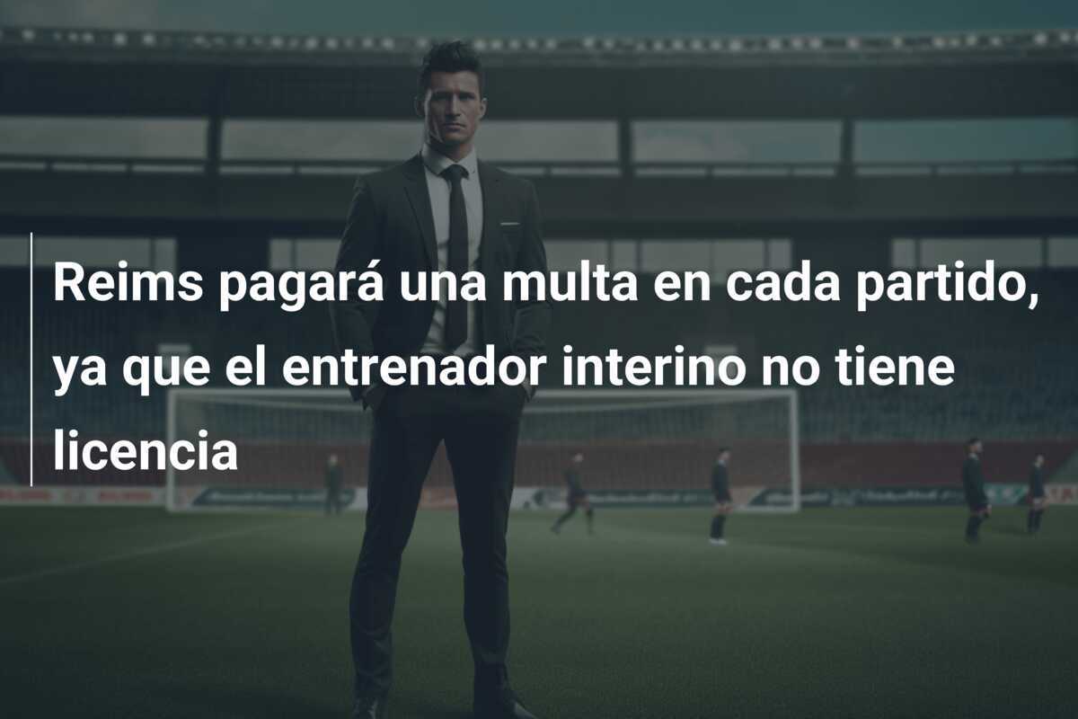 Reims pagará una multa en cada partido, ya que el entrenador interino no tiene licencia