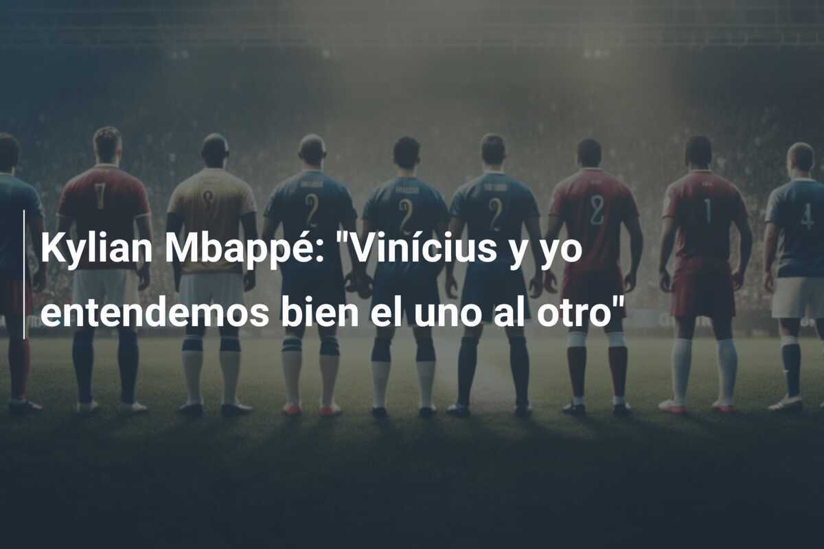 Kylian Mbappé: "Vinícius y yo entendemos bien el uno al otro"