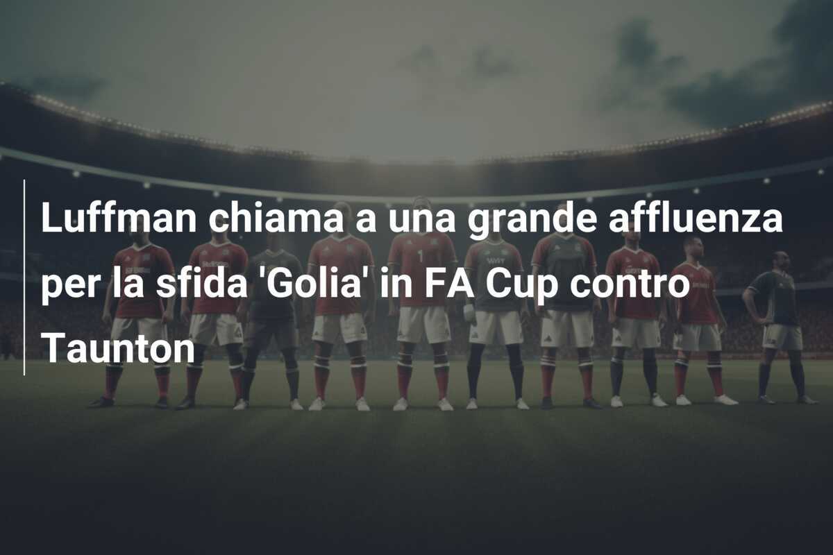 Luffman chiama a una grande affluenza per la sfida 'Golia' in FA Cup contro Taunton