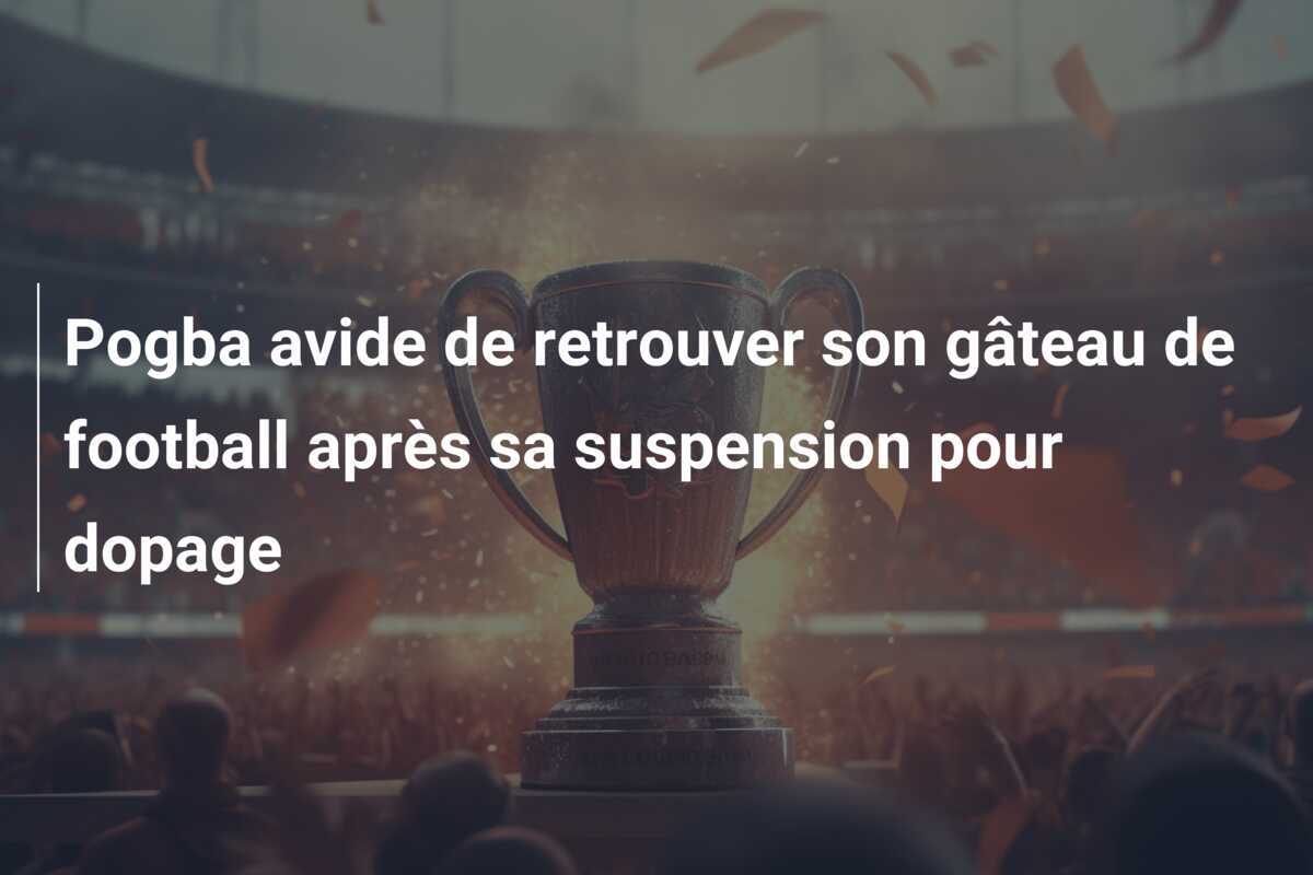 Pogba avide de retrouver son gâteau de football après sa suspension pour dopage