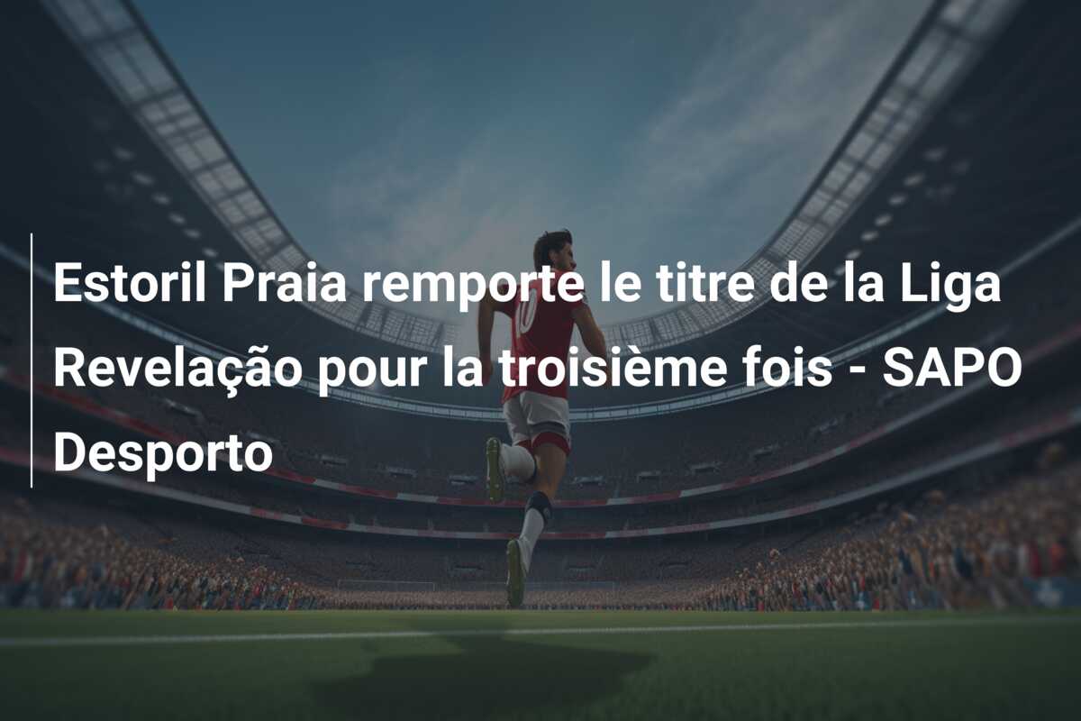 Estoril Praia remporte le titre de la Liga Revelação pour la troisième fois – SAPO Desporto