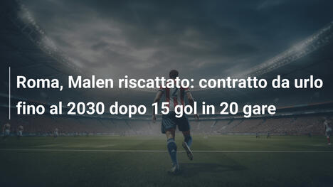 Roma, Malen riscattato: contratto da urlo fino al 2030 dopo 15 gol in 20 gare