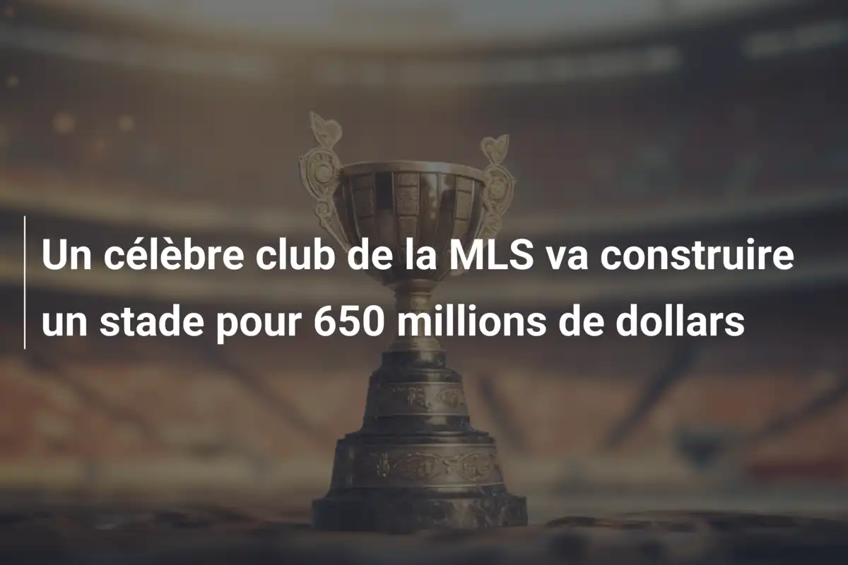 Un célèbre club de la MLS va construire un stade pour 650 millions de dollars